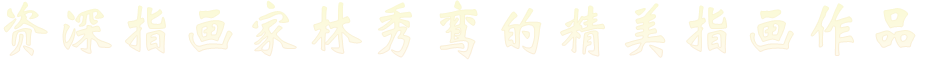 资深指画家林秀鸾的精美指画作品 资深指画家林秀鸾的精美指画作品