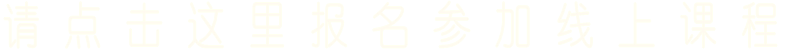 请 点 击 这 里 报 名 参 加 线 上 课 程 请 点 击 这 里 报 名 参 加 线 上 课 程